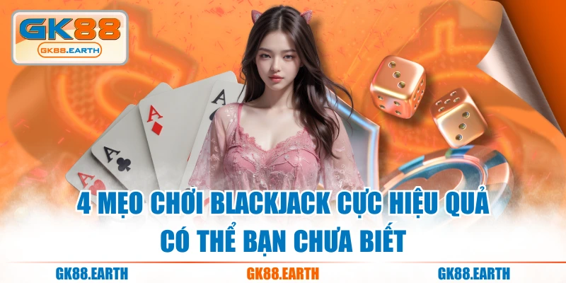 4 Mẹo Chơi Blackjack Cực Hiệu Quả Có Thể Bạn Chưa Biết