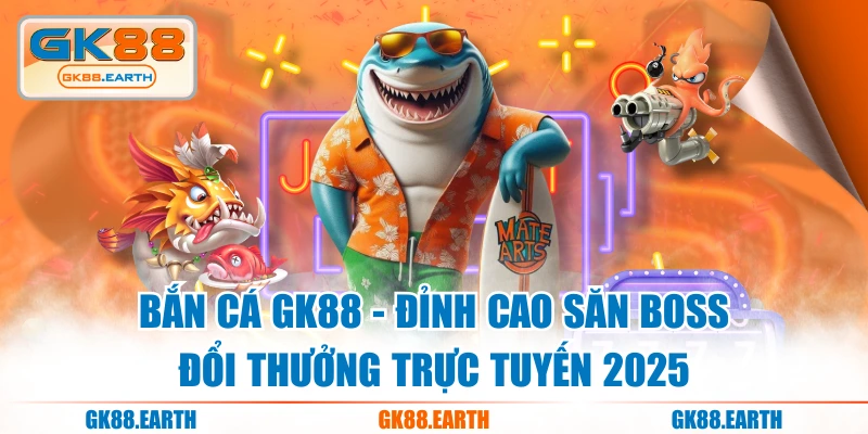 Bắn Cá GK88 - Đỉnh Cao Săn Boss Đổi Thưởng Trực Tuyến 2025