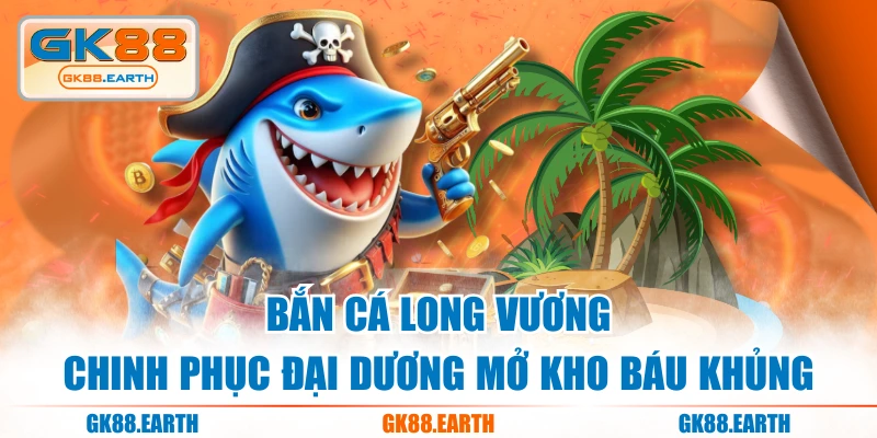 Bắn Cá Long Vương - Chinh Phục Đại Dương Mở Kho Báu Khủng