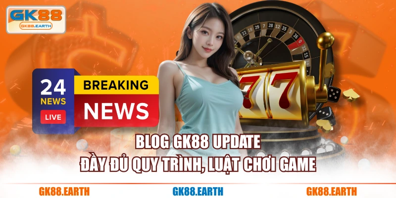 Blog GK88 update đầy đủ quy trình, luật chơi game