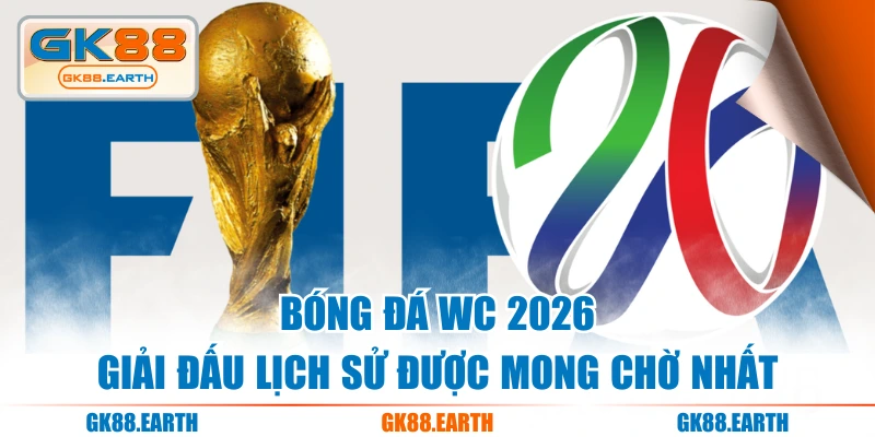 Bóng Đá WC 2026 - Giải Đấu Lịch Sử Được Mong Chờ Nhất