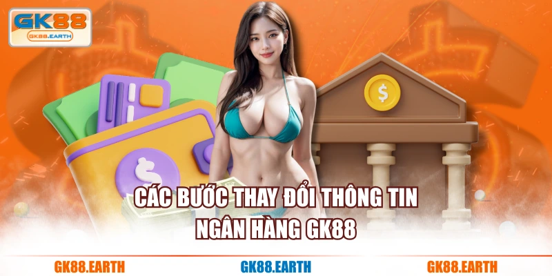 Các bước thay đổi thông tin ngân hàng GK88