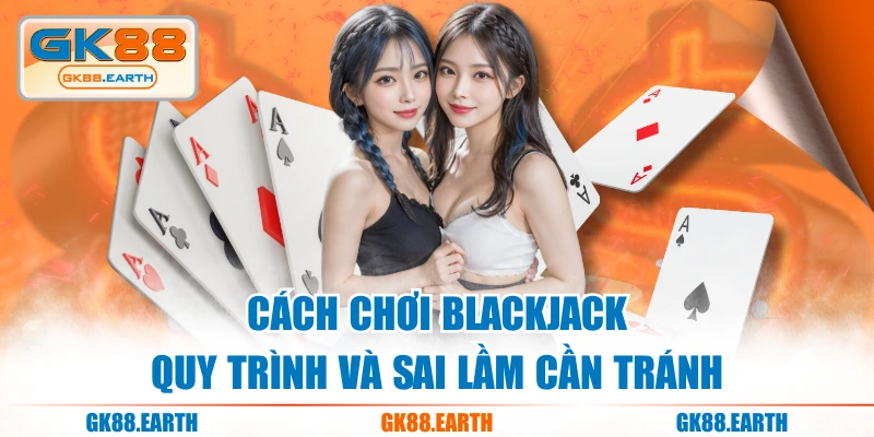 Cách Chơi Blackjack - Quy Trình Và Sai Lầm Cần Tránh
