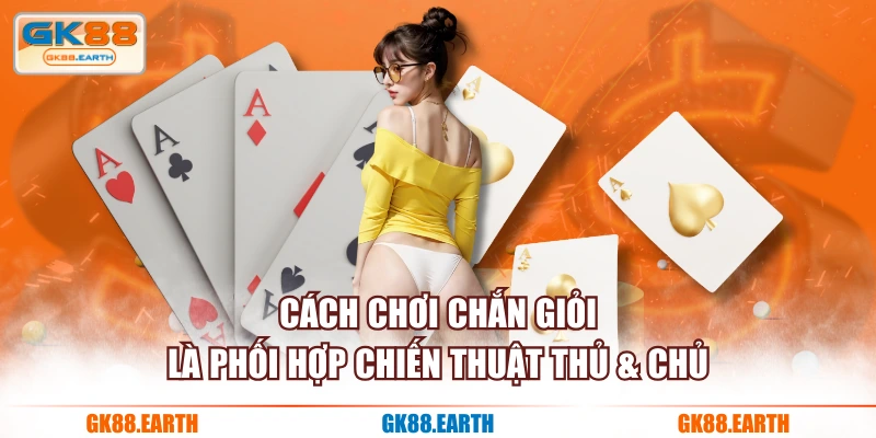 Cách chơi Chắn giỏi là phối hợp chiến thuật thủ & chủ