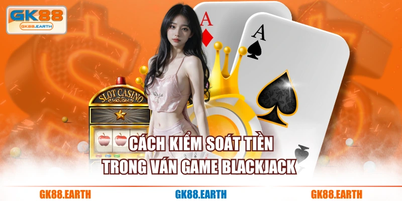 Cách kiểm soát tiền trong ván game blackjack 