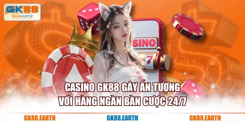 Casino GK88 gây ấn tượng với hàng ngàn bàn cược 24/7