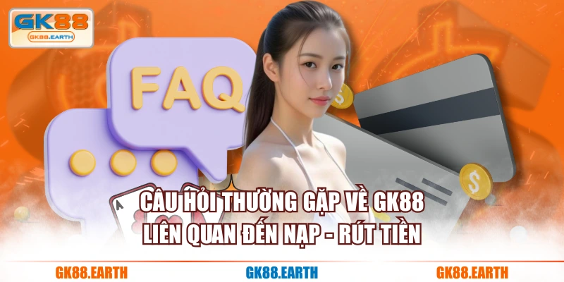 Câu hỏi thường gặp về GK88 liên quan đến nạp - rút tiền