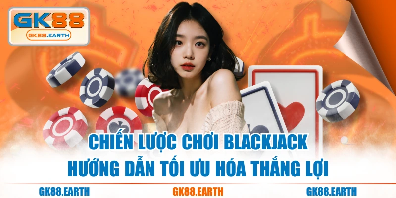 Chiến Lược Chơi Blackjack - Hướng Dẫn Tối Ưu Hóa Thắng Lợi