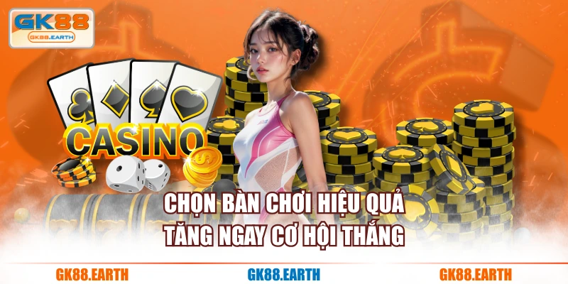 Chọn bàn chơi hiệu quả tăng ngay cơ hội thắng
