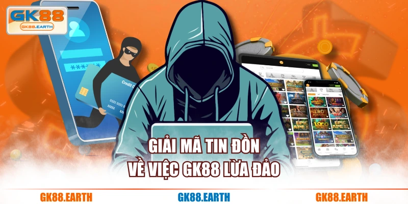 Giải mã tin đồn về việc GK88 lừa đảo