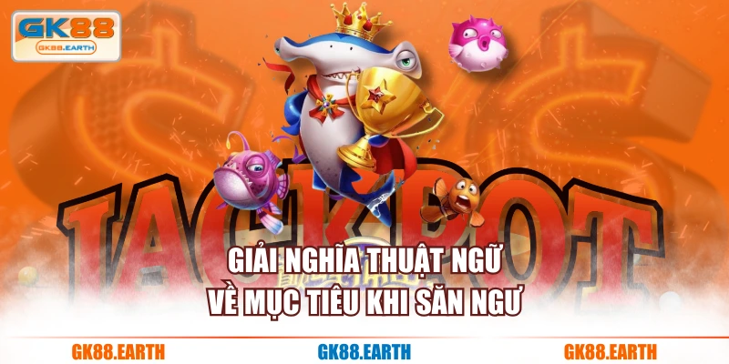 Giải nghĩa thuật ngữ về mục tiêu khi săn ngư