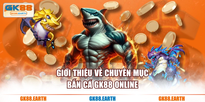 Giới thiệu về chuyên mục Bắn Cá GK88 online