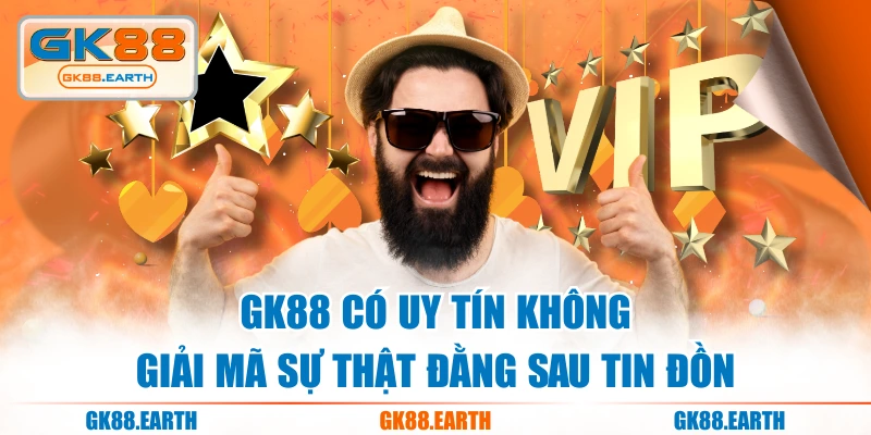 GK88 Có Uy Tín Không - Giải Mã Sự Thật Đằng Sau Tin Đồn