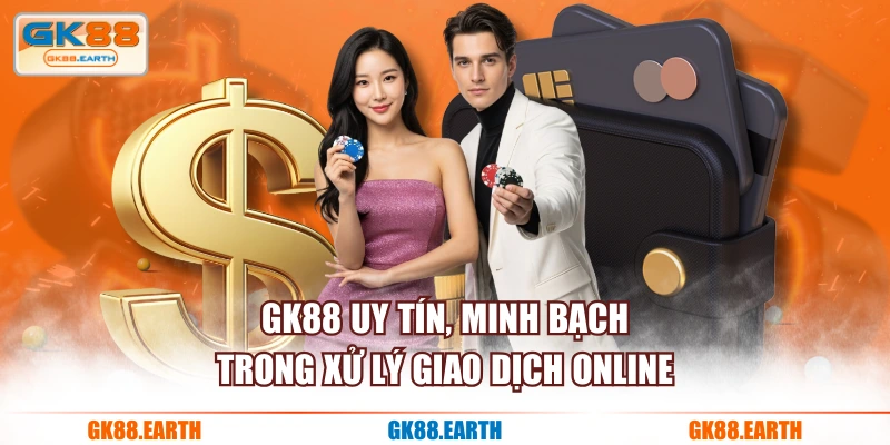 GK88 uy tín, minh bạch trong xử lý giao dịch online