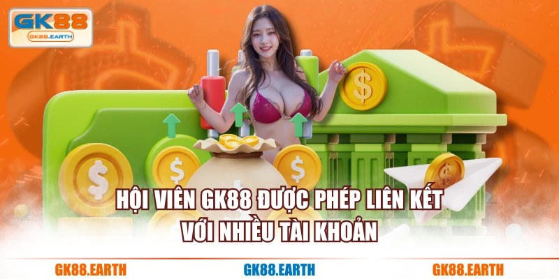 Hội viên GK88 được phép liên kết với nhiều tài khoản
