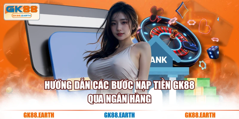Hướng dẫn các bước nạp tiền GK88 qua ngân hàng