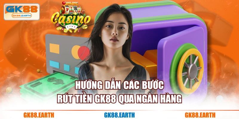 Hướng dẫn các bước rút tiền GK88 qua ngân hàng