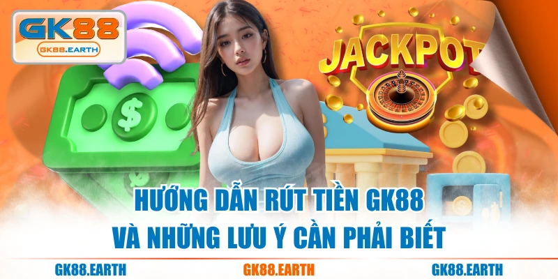 Hướng Dẫn Rút Tiền GK88 Và Những Lưu Ý Cần Phải Biết