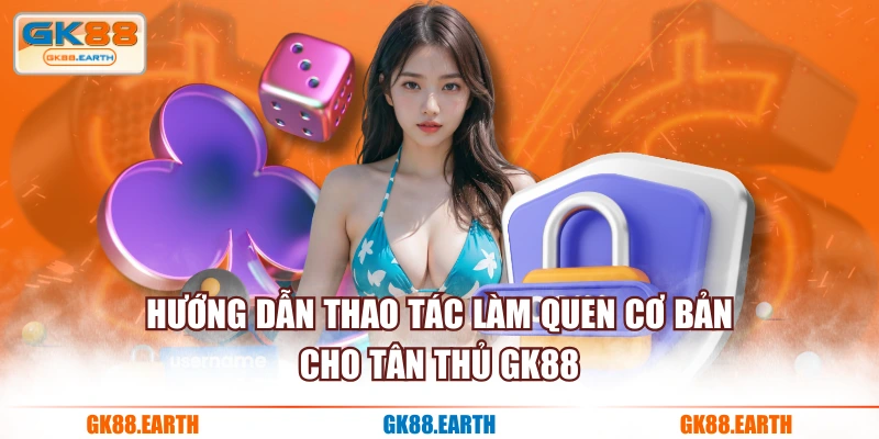 Hướng dẫn thao tác làm quen cơ bản cho tân thủ GK88