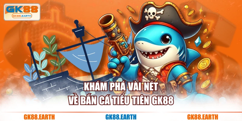 Khám phá vài nét về bắn cá tiểu tiên GK88