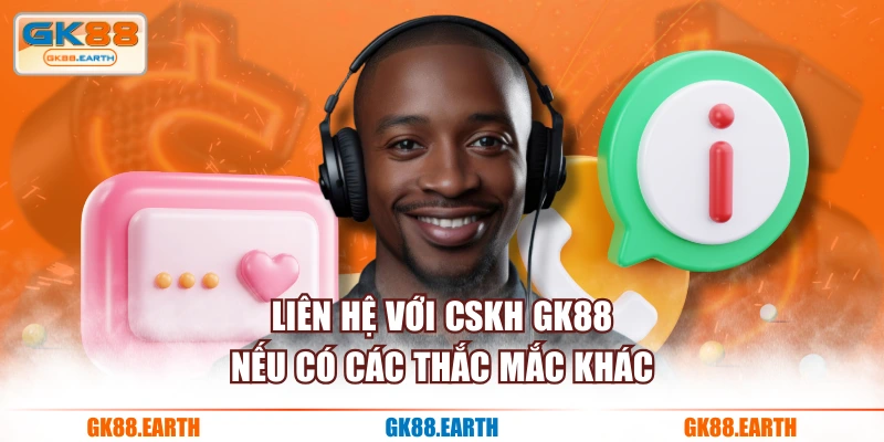 Liên hệ với CSKH GK88 nếu có các thắc mắc khác