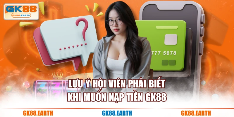Lưu ý hội viên phải biết khi muốn nạp tiền GK88