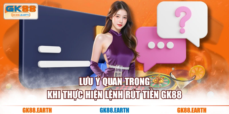 Lưu ý quan trọng khi thực hiện lệnh rút tiền GK88