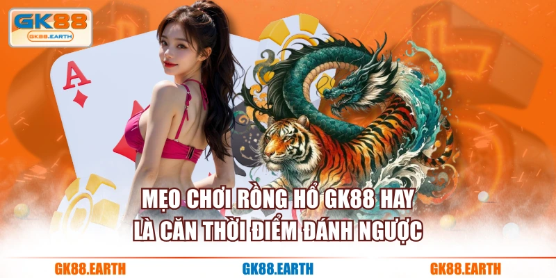 Mẹo chơi Rồng Hổ GK88 hay là căn thời điểm đánh ngược