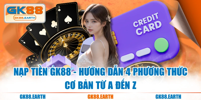 Nạp Tiền GK88 - Hướng Dẫn 4 Phương Thức Cơ Bản Từ A Đến Z
