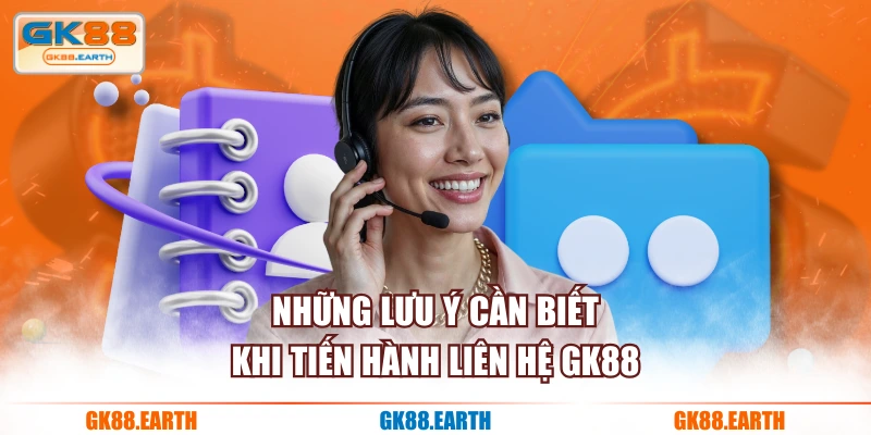 Những lưu ý cần biết khi tiến hành liên hệ GK88