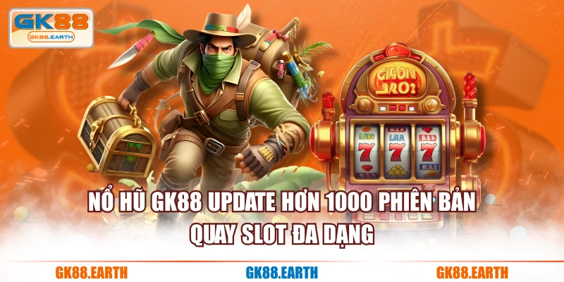 Nổ Hũ GK88 update hơn 1000 phiên bản quay Slot đa dạng