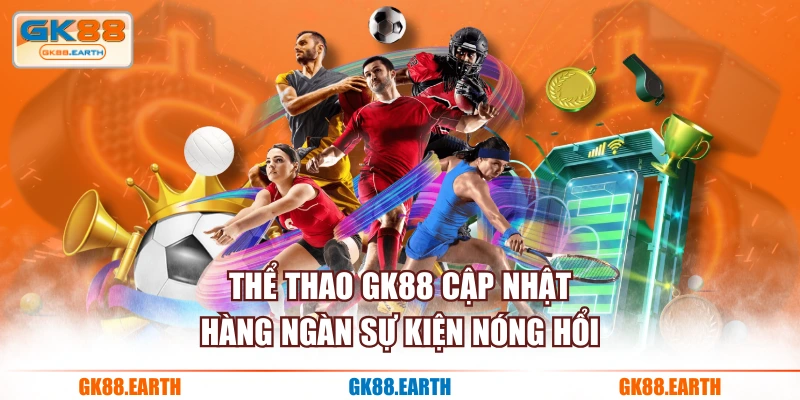 Thể Thao GK88 cập nhật hàng ngàn sự kiện nóng hổi