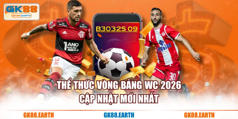 Thể thức vòng bảng WC 2026 cập nhật mới nhất