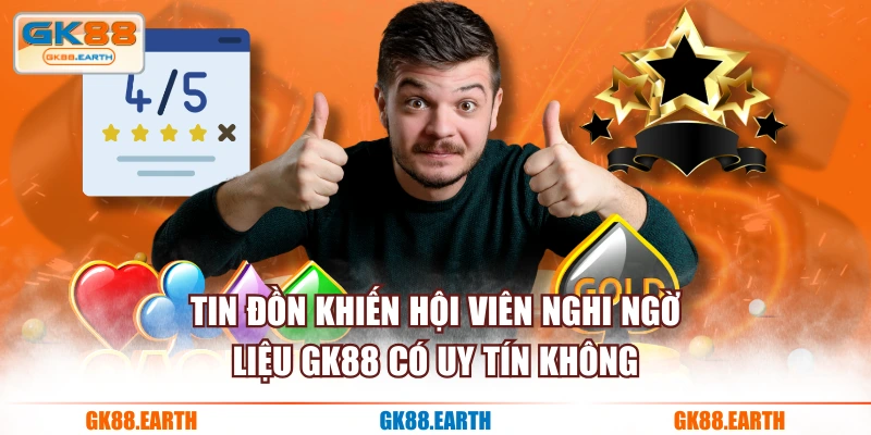 Tin đồn khiến hội viên nghi ngờ liệu GK88 có uy tín không